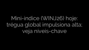 ​Mini-índice (WINJ26) hoje: trégua global impulsiona alta; veja níveis-chave 